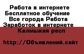 Работа в интернете. Бесплатное обучение. - Все города Работа » Заработок в интернете   . Калмыкия респ.